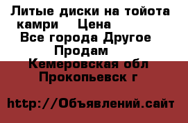 Литые диски на тойота камри. › Цена ­ 14 000 - Все города Другое » Продам   . Кемеровская обл.,Прокопьевск г.